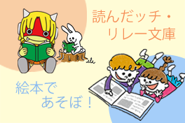  読んだッチ・リレー文庫、絵本であそぼ！のページへ移動します[51KB]